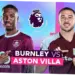 Pertandingan Burnley vs Aston Villa: Misi The Villans untuk Kunci Tiket UCL Musim Depan